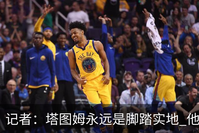 记者：塔图姆永远是脚踏实地 他的一切都是他自己拼出来的